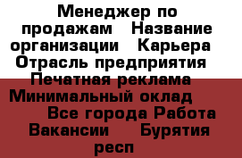 Менеджер по продажам › Название организации ­ Карьера › Отрасль предприятия ­ Печатная реклама › Минимальный оклад ­ 60 000 - Все города Работа » Вакансии   . Бурятия респ.